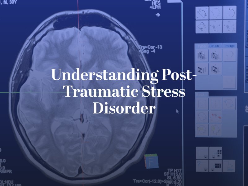 Understanding Post-Traumatic Stress Disorder